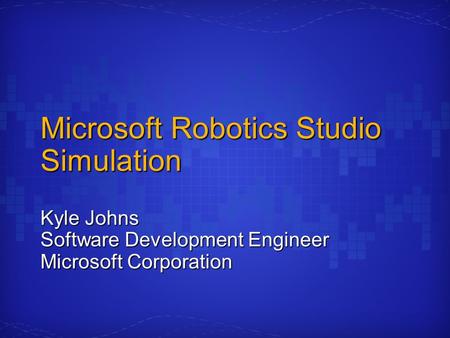Microsoft Robotics Studio Simulation Kyle Johns Software Development Engineer Microsoft Corporation.