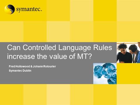 Can Controlled Language Rules increase the value of MT? Fred Hollowood & Johann Rotourier Symantec Dublin.