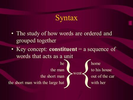 Syntax The study of how words are ordered and grouped together Key concept: constituent = a sequence of words that acts as a unit he the man the short.