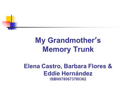 My Grandmother’s Memory Trunk Elena Castro, Barbara Flores & Eddie Hernández ISBN9780673780362.