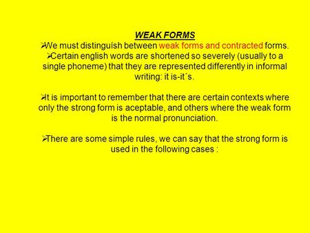 WEAK FORMS  We must distinguísh between weak forms and contracted forms.  Certain english words are shortened so severely (usually to a single phoneme)