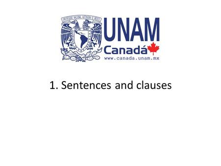 1. Sentences and clauses. Starting assumption The following presentation assumes that you have a basic idea about what the following grammar terms mean: