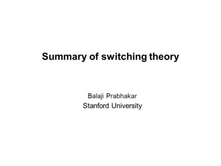 Summary of switching theory Balaji Prabhakar Stanford University.