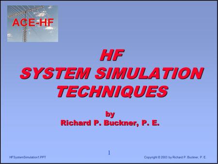 1 HFSystemSimulation1.PPTCopyright © 2003 by Richard P. Buckner, P. E. HF SYSTEM SIMULATION TECHNIQUES by Richard P. Buckner, P. E.