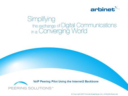 © Copyright 2007 Arbinet-thexchange, Inc. All Rights Reserved. VoIP Peering Pilot Using the Internet2 Backbone.