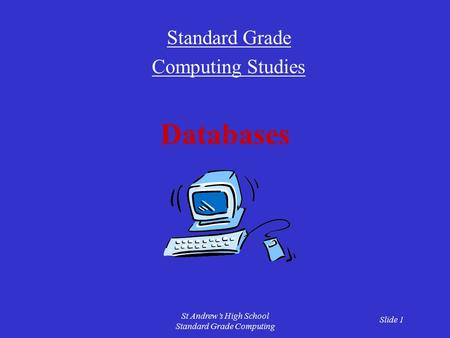 Slide 1 St Andrew’s High School Standard Grade Computing Databases Standard Grade Computing Studies.