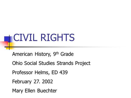 CIVIL RIGHTS American History, 9 th Grade Ohio Social Studies Strands Project Professor Helms, ED 439 February 27. 2002 Mary Ellen Buechter.