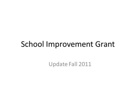 School Improvement Grant Update Fall 2011. Grant Purpose School Improvement Grants (SIG), authorized under section 1003(g) of Title I of the Elementary.