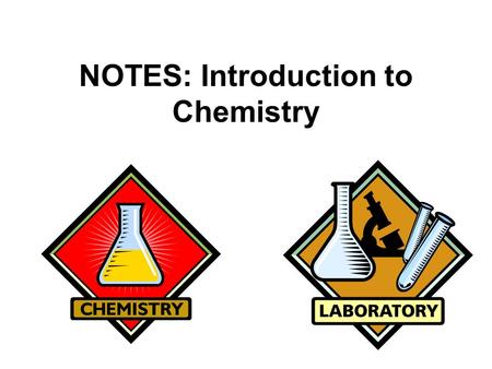 NOTES: Introduction to Chemistry CHEMISTRY! ● CHEMISTRY = the study of the composition of matter, its chemical and physical changes, and the energy changes.