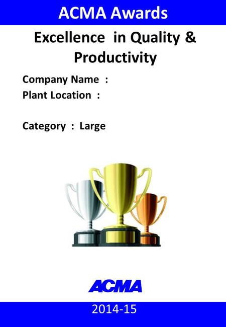 2014-15 ACMA Awards Company Name : Plant Location : Category : Large Excellence in Quality & Productivity.