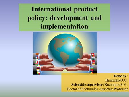 International product policy: development and implementation Done by: Hnatenko O.O. Scientific supervisor: Kuzminov S.V., Doctor of Economics, Associate.