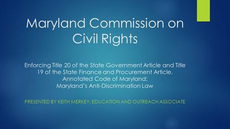 Maryland Commission on Civil Rights Enforcing Title 20 of the State Government Article and Title 19 of the State Finance and Procurement Article, Annotated.