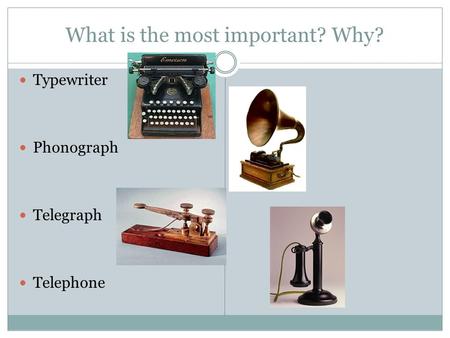 What is the most important? Why? Typewriter Phonograph Telegraph Telephone.