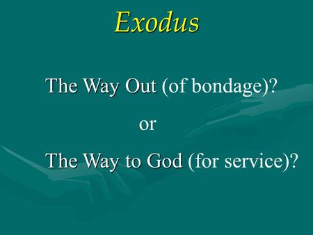 Exodus The Way Out The Way Out (of bondage)? or The Way to God The Way to God (for service)?