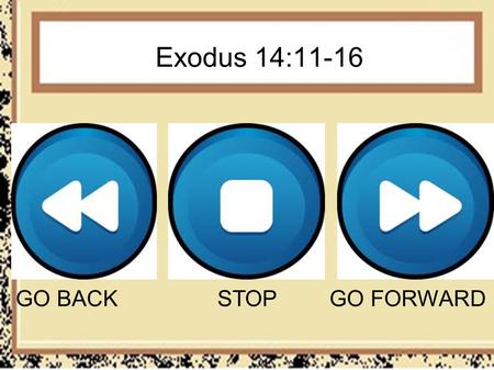 Exodus 14:11-16 GO BACKSTOPGO FORWARD. Go Back / Exodus 14:11-12 11 Then they said to Moses, Because there were no graves in Egypt, have you taken us.