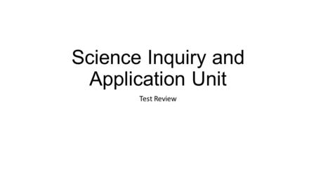 Science Inquiry and Application Unit Test Review.