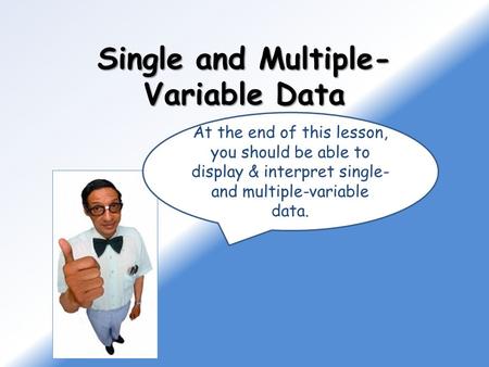 Single and Multiple- Variable Data At the end of this lesson, you should be able to display & interpret single- and multiple-variable data.