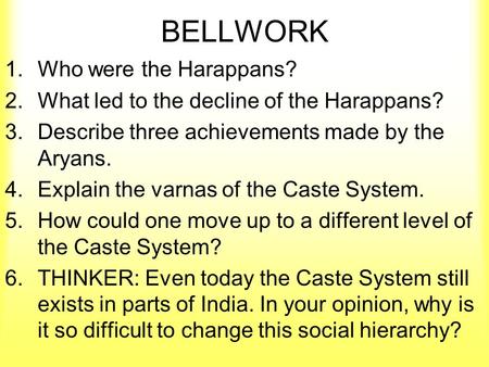 BELLWORK 1.Who were the Harappans? 2.What led to the decline of the Harappans? 3.Describe three achievements made by the Aryans. 4.Explain the varnas of.