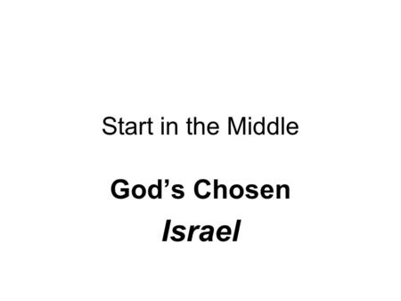 Start in the Middle God’s Chosen Israel. The Deal A Covenant between God (Yahweh) & Abram(Abraham) Conditions: One & only God Patriarch of the “Chosen.