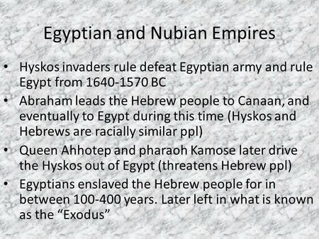 Egyptian and Nubian Empires Hyskos invaders rule defeat Egyptian army and rule Egypt from 1640-1570 BC Abraham leads the Hebrew people to Canaan, and eventually.
