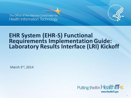 EHR System (EHR-S) Functional Requirements Implementation Guide: Laboratory Results Interface (LRI) Kickoff March 3 rd, 2014 1.
