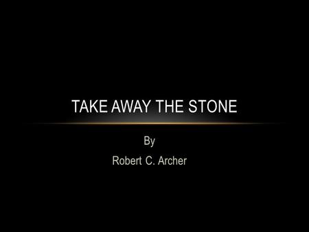 By Robert C. Archer TAKE AWAY THE STONE. QUESTION: Why didn’t Jesus remove the stone?