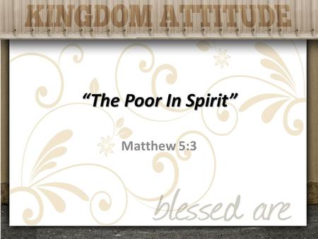 “The Poor In Spirit” Matthew 5:3. “Blessed” Highly favored, enjoying the blessings of heaven.