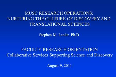 MUSC RESEARCH OPERATIONS: NURTURING THE CULTURE OF DISCOVERY AND TRANSLATIONAL SCIENCES Stephen M. Lanier, Ph.D. FACULTY RESEARCH ORIENTATION Collaborative.