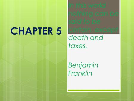 CHAPTER 5 In this world nothing can be said to be certain, except death and taxes. Benjamin Franklin.