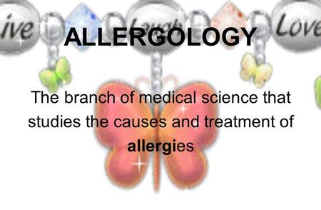ALLERGOLOGY The branch of medical science that studies the causes and treatment of allergies.