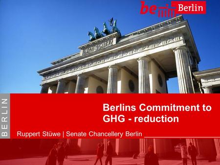 04/03/09Ruppert Stüwe Berlins Commitment to GHG-reduction 1 B E R L I N Berlins Commitment to GHG - reduction Ruppert Stüwe | Senate Chancellery Berlin.