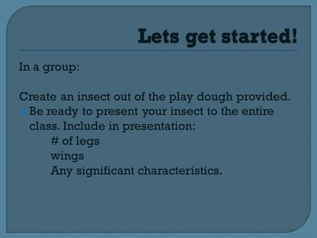 In a group: Create an insect out of the play dough provided.  Be ready to present your insect to the entire class. Include in presentation: # of legs.