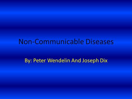 Non-Communicable Diseases By: Peter Wendelin And Joseph Dix.