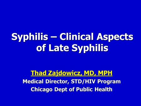 Syphilis – Clinical Aspects of Late Syphilis Thad Zajdowicz, MD, MPH Thad Zajdowicz, MD, MPH Medical Director, STD/HIV Program Chicago Dept of Public Health.