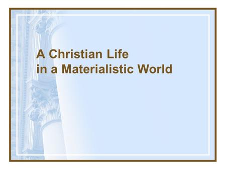 A Christian Life in a Materialistic World. The Dangers of Materialism Pride: Deut 8.7–17; 1 Tim 6.17.