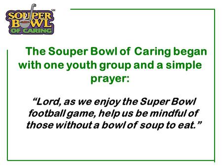The Souper Bowl of Caring began with one youth group and a simple prayer: “Lord, as we enjoy the Super Bowl football game, help us be mindful of those.