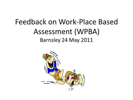 Feedback on Work-Place Based Assessment (WPBA) Barnsley 24 May 2011.