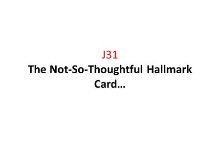 J31 The Not-So-Thoughtful Hallmark Card…. Anniversary Pick one of the greetings below and revise them using irony to create humor. 1.Happy Anniversary,