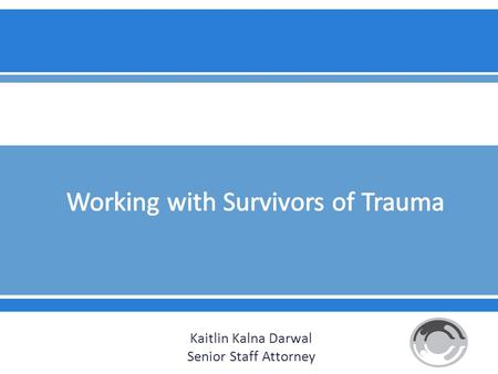 Kaitlin Kalna Darwal Senior Staff Attorney.  It will be important to familiarize yourself with signs of trauma and understand how it may manifest itself.
