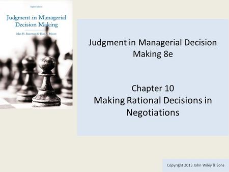Judgment in Managerial Decision Making 8e Chapter 10 Making Rational Decisions in Negotiations Copyright 2013 John Wiley & Sons.