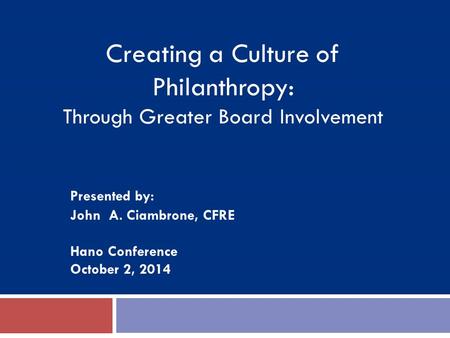 Presented by: John A. Ciambrone, CFRE Hano Conference October 2, 2014 Creating a Culture of Philanthropy: Through Greater Board Involvement.