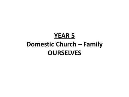 YEAR 5 Domestic Church – Family OURSELVES. YEAR 5 OURSELVES LF1 You are a holy people ScriptureChristian Beliefs Belief that |Christians are chosen by.