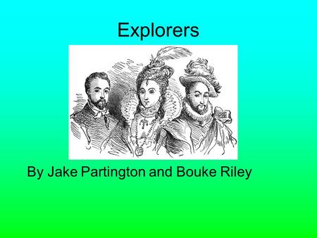 Explorers By Jake Partington and Bouke Riley. By the late 1400s people in Europe knew the world was round. No one in Europe new that America was between.