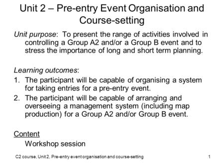 C2 course, Unit 2, Pre-entry event organisation and course-setting1 Unit 2 – Pre-entry Event Organisation and Course-setting Unit purpose: To present the.