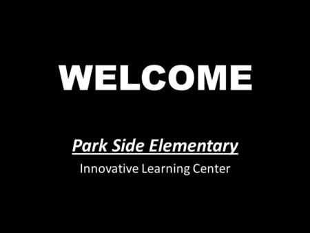 WELCOME Park Side Elementary Innovative Learning Center.