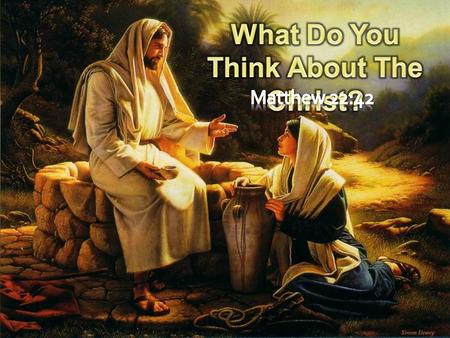 Matthew 22:42-46 (NKJV) 42 saying, What do you think about the Christ? Whose Son is He? They said to Him, The Son of David. 43 He said to them,