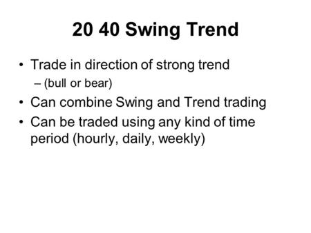 20 40 Swing Trend Trade in direction of strong trend –(bull or bear) Can combine Swing and Trend trading Can be traded using any kind of time period (hourly,