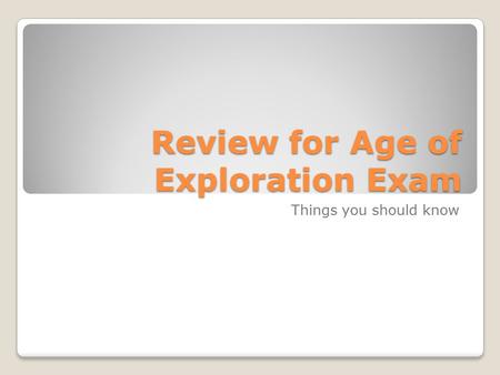 Review for Age of Exploration Exam Things you should know.