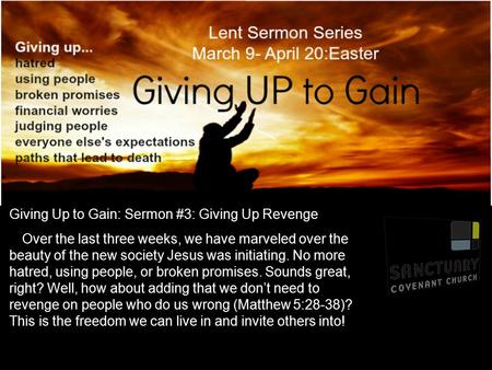 Giving Up to Gain: Sermon #3: Giving Up Revenge Over the last three weeks, we have marveled over the beauty of the new society Jesus was initiating. No.