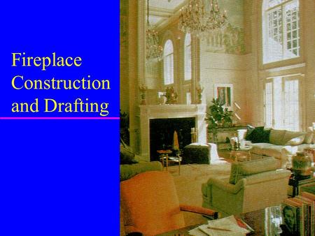 Fireplace Construction and Drafting Introduction u How many of you have a fireplace in your home? u Is it your major source of heating? u Fireplaces.